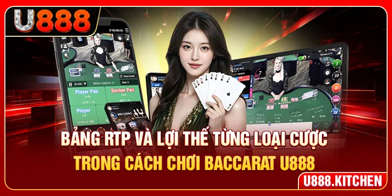 Bảng RTP và lợi thế từng loại cược trong cách chơi baccarat U888