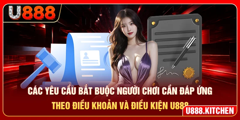 Các yêu cầu bắt buộc người chơi cần đáp ứng theo điều khoản và điều kiện U888
