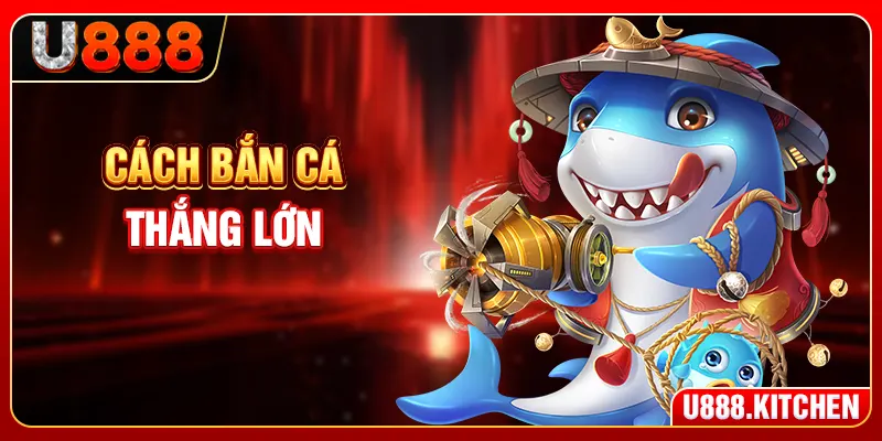 Cách Bắn Cá Thắng Lớn - 6 Mẹo Thực Chiến Từ Cao Thủ