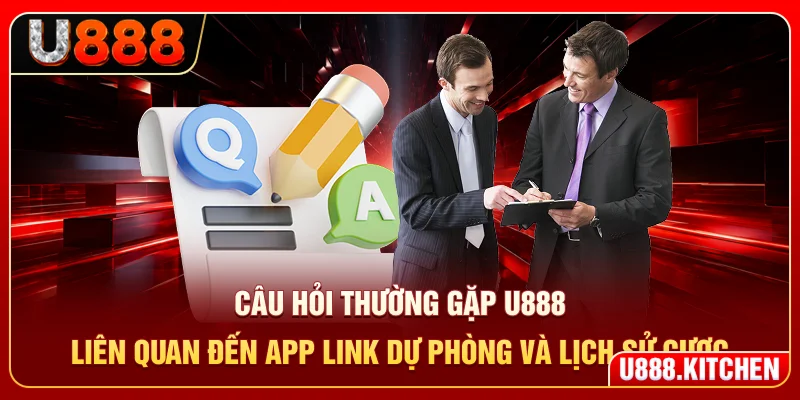 Câu hỏi thường gặp U888 liên quan đến app, link dự phòng và lịch sử cược
