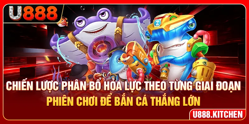 Chiến lược phân bổ hỏa lực theo từng giai đoạn là cách bắn cá thắng lớn