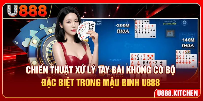 Chiến thuật xử lý tay bài không có bộ đặc biệt trong mậu binh U888