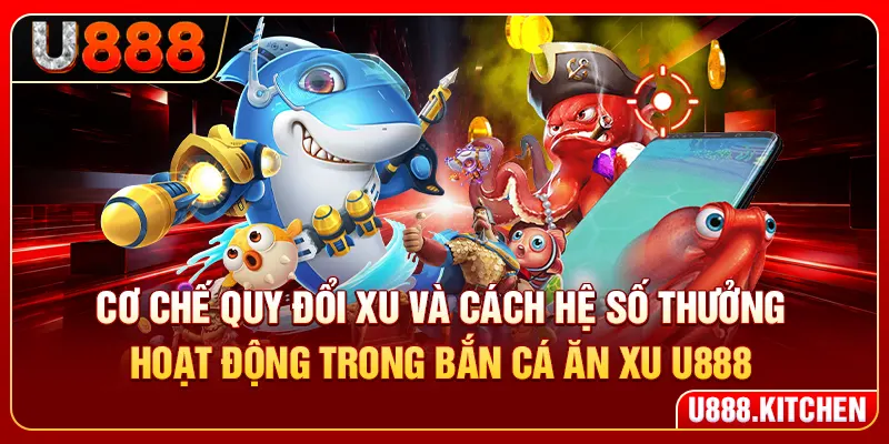 Cơ chế quy đổi xu và cách hệ số thưởng hoạt động trong bắn cá ăn xu U888