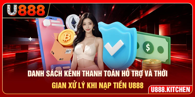 Danh sách kênh thanh toán hỗ trợ và thời gian xử lý khi nạp tiền U888