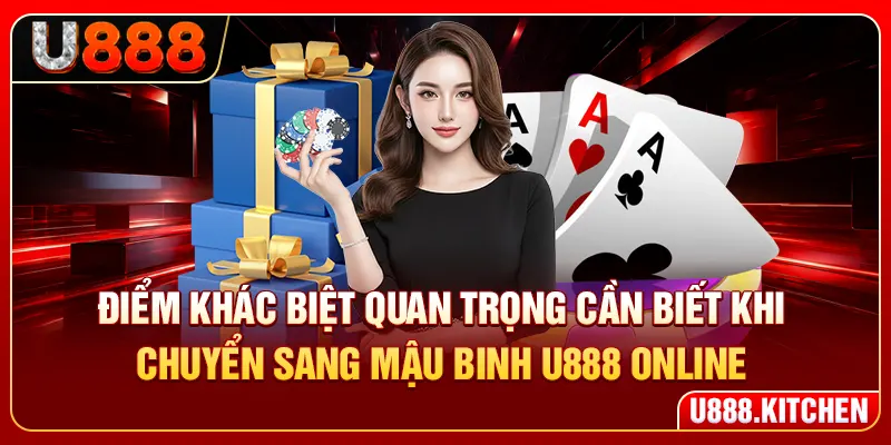 Điểm khác biệt quan trọng cần biết khi chuyển sang mậu binh U888 online