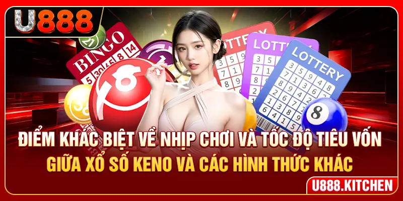 Điểm khác biệt về nhịp chơi và tốc độ tiêu vốn giữa xổ số Keno và các hình thức khác