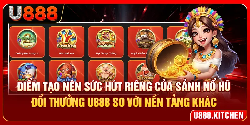 Điểm tạo nên sức hút riêng của sảnh nổ hũ đổi thưởng U888 so với nền tảng khác