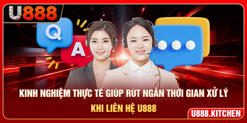 Kinh nghiệm thực tế giúp rút ngắn thời gian xử lý khi liên hệ U888