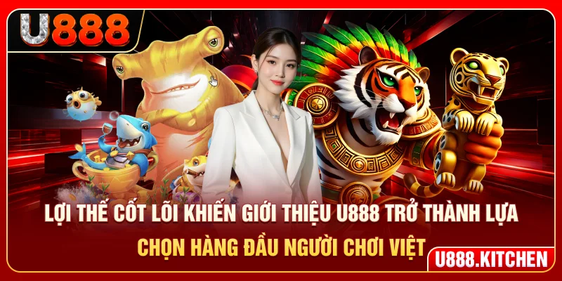 Lợi thế cốt lõi khiến giới thiệu U888 trở thành lựa chọn hàng đầu người chơi Việt