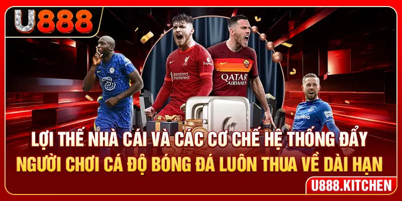 Lợi thế nhà cái và các cơ chế hệ thống cũng là lý do vì sao cá độ bóng đá luôn thua