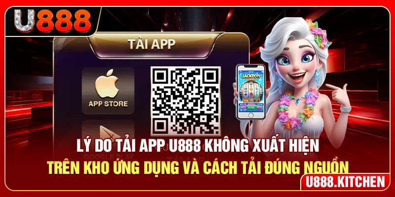 Lý do tải app U888 không xuất hiện trên kho ứng dụng và cách tải đúng nguồn