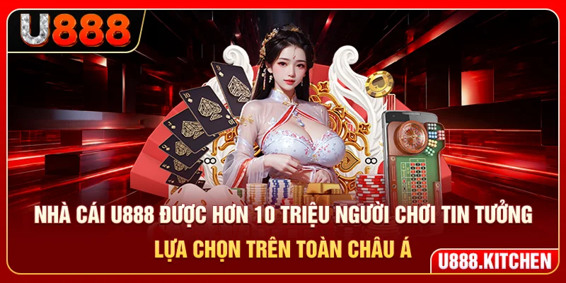Nhà cái U888 được hơn 10 triệu người chơi tin tưởng lựa chọn trên toàn châu Á