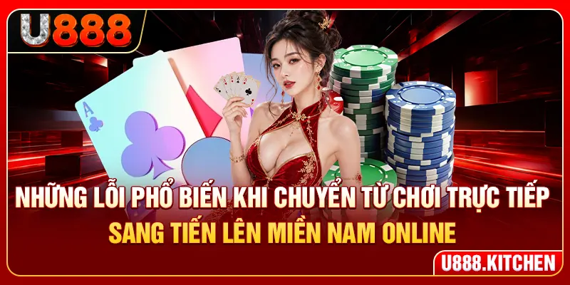 Những lỗi phổ biến khi chuyển từ chơi trực tiếp sang tiến lên miền Nam online