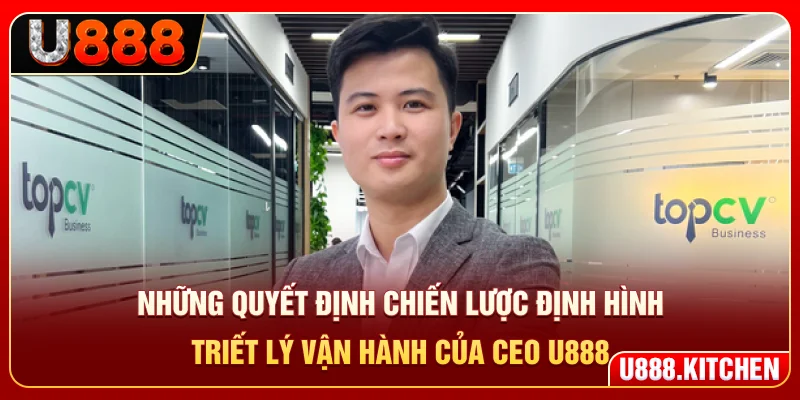 Những quyết định chiến lược định hình triết lý vận hành của CEO U888
