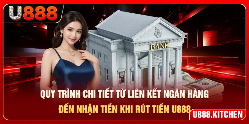 Quy trình chi tiết từ liên kết ngân hàng đến nhận tiền khi rút tiền U888