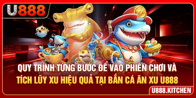 Quy trình từng bước để vào phiên chơi và tích lũy xu hiệu quả tại bắn cá ăn xu U888
