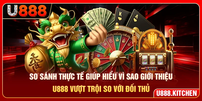 So sánh thực tế giúp hiểu vì sao giới thiệu U888 vượt trội so với đối thủ