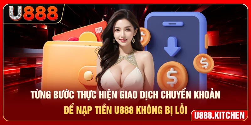 Từng bước thực hiện giao dịch chuyển khoản để nạp tiền U888 không bị lỗi