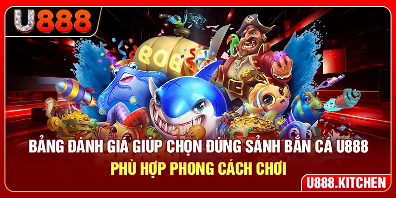 Bảng đánh giá giúp chọn đúng sảnh bắn cá U888 phù hợp phong cách chơi