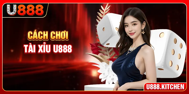 Cách Chơi Tài Xỉu U888 - 3 Xúc Xắc Và 6 Cửa Cược Dễ Chơi