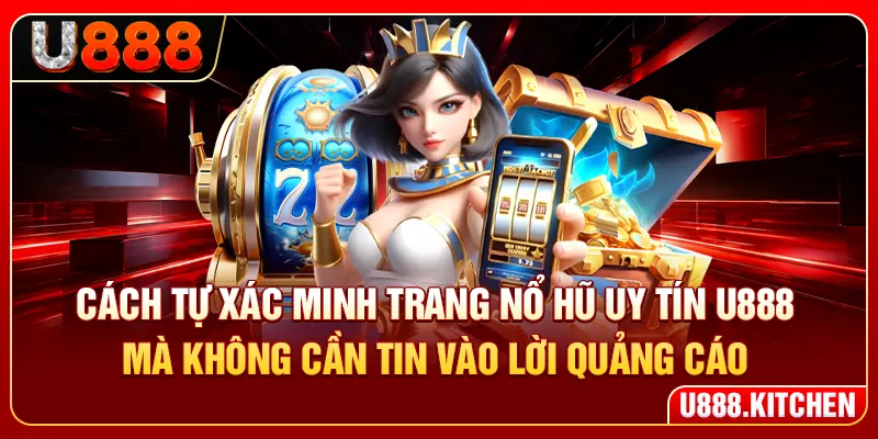 Cách tự xác minh trang nổ hũ uy tín U888 mà không cần tin vào lời quảng cáo