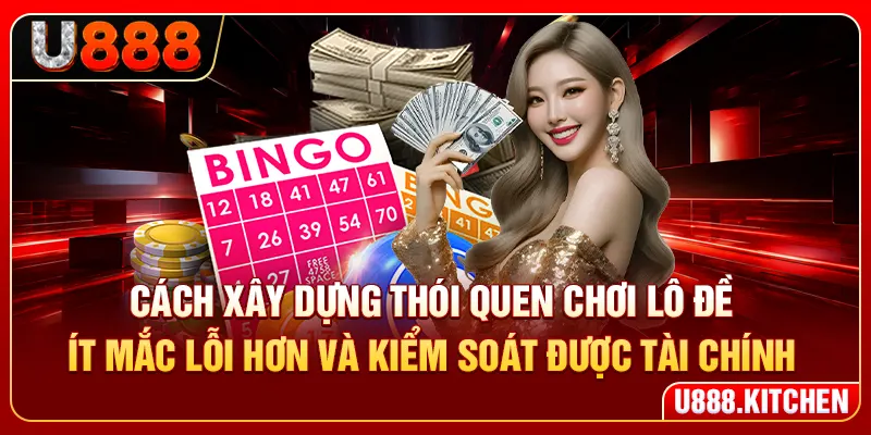 Cách xây dựng thói quen chơi lô đề ít mắc lỗi hơn và kiểm soát được tài chính