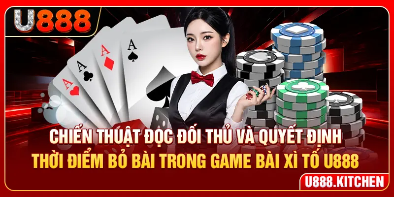 Chiến thuật đọc đối thủ và quyết định thời điểm bỏ bài trong game bài xì tố U888