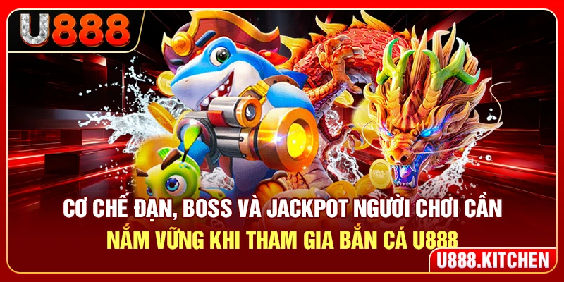 Cơ chế đạn, boss và jackpot người chơi cần nắm vững khi tham gia bắn cá U888