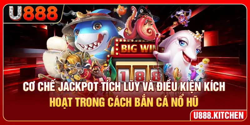 Cơ chế jackpot tích lũy và điều kiện kích hoạt trong cách bắn cá nổ hũ