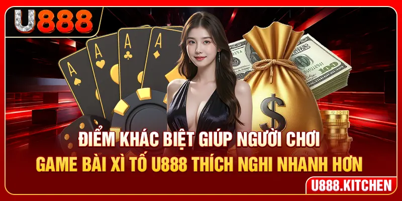 Điểm khác biệt giúp người chơi game bài xì tố U888 thích nghi nhanh hơn