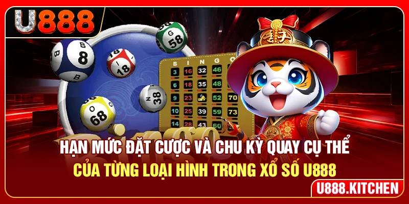 Hạn mức đặt cược và chu kỳ quay cụ thể của từng loại hình trong xổ số U888
