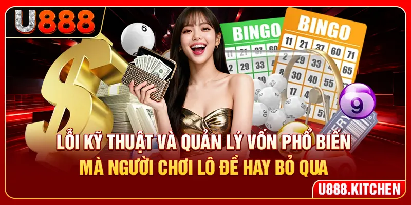 Lỗi kỹ thuật và quản lý vốn phổ biến mà người chơi lô đề hay bỏ qua