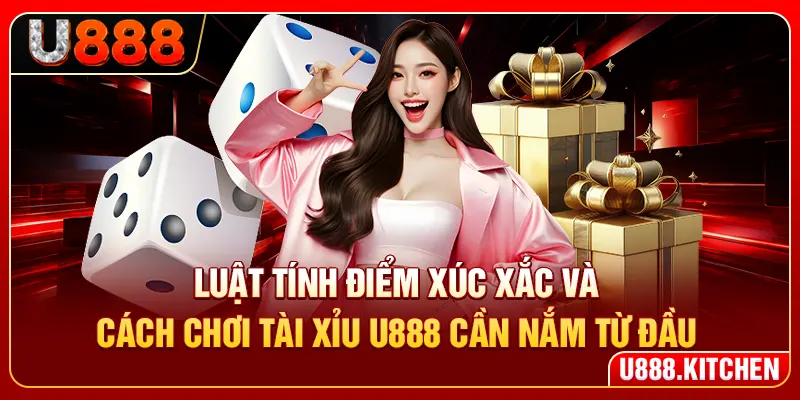 Luật tính điểm xúc xắc và cách chơi tài xỉu U888 cần nắm từ đầu