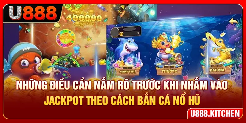 Những điều cần nắm rõ trước khi nhắm vào jackpot theo cách bắn cá nổ hũ