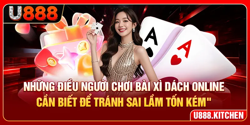 Những điều người chơi bài xì dách online cần biết để tránh sai lầm tốn kém