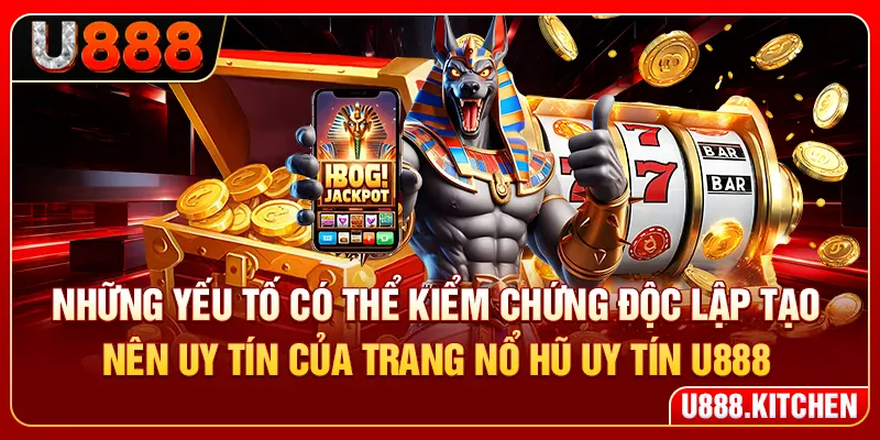Những yếu tố có thể kiểm chứng độc lập tạo nên uy tín của trang nổ hũ uy tín U888